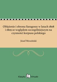 Oblężenie i obrona Saragossy w latach 1808 i 1809 ze względem szczególniejszym na czynności korpusu polskiego - Józef Mroziński - ebook