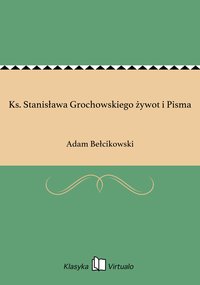 Ks. Stanisława Grochowskiego żywot i Pisma - Adam Bełcikowski - ebook