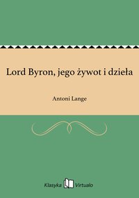Lord Byron, jego żywot i dzieła - Antoni Lange - ebook