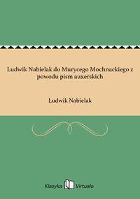 Ludwik Nabielak do Murycego Mochnackiego z powodu pism auxerskich - Ludwik Nabielak - ebook