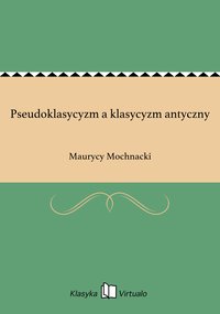 Pseudoklasycyzm a klasycyzm antyczny - Maurycy Mochnacki - ebook