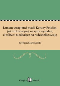 Lament utrapionej matki Korony Polskiej, już już konającej, na syny wyrodne, złośliwe i niedbające na rodzicielkę swoję - Szymon Starowolski - ebook