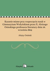 Kazanie miane przy rozpoczęciu nauk w Gimnazyium Wołyńskiem przez X. Aloizego Osinskiego professora literatury dnia 26. września 1809 - Alojzy Osiński - ebook