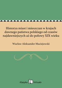 Historya miast i mieszczan w krajach dawnego państwa polskiego od czasów najdawniejszych aż do połowy XIX wieku - Wacław Aleksander Maciejowski - ebook
