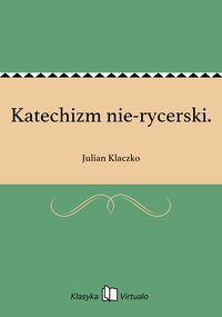 Katechizm nie-rycerski. - Julian Klaczko - ebook