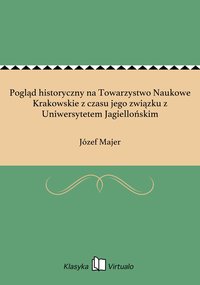Pogląd historyczny na Towarzystwo Naukowe Krakowskie z czasu jego związku z Uniwersytetem Jagiellońskim - Józef Majer - ebook