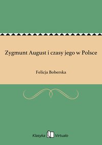 Zygmunt August i czasy jego w Polsce - Felicja Boberska - ebook