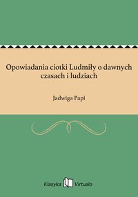 Opowiadania ciotki Ludmiły o dawnych czasach i ludziach - Jadwiga Papi - ebook