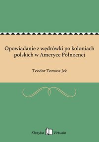 Opowiadanie z wędrówki po koloniach polskich w Ameryce Północnej - Teodor Tomasz Jeż - ebook