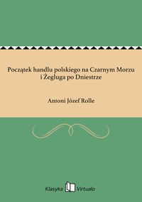 Początek handlu polskiego na Czarnym Morzu i Żegluga po Dniestrze - Antoni Józef Rolle - ebook