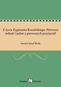 Z życia Zygmunta Krasińskiego. Pierwsza miłość i jeden z pierwszych przyjaciół - Antoni Józef Rolle - ebook