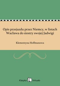 Opis przejazdu przez Niemcy, w listach Wacława do siostry swojej Jadwigi - Klementyna Hoffmanowa - ebook