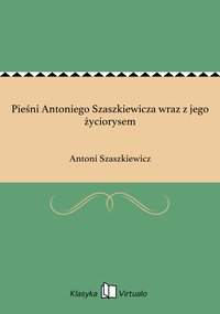Pieśni Antoniego Szaszkiewicza wraz z jego życiorysem - Antoni Szaszkiewicz - ebook