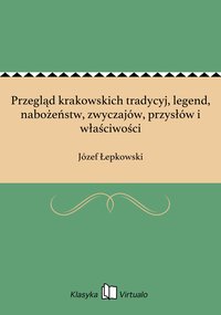 Przegląd krakowskich tradycyj, legend, nabożeństw, zwyczajów, przysłów i właściwości - Józef Łepkowski - ebook