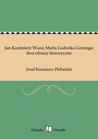 Jan Kazimierz Waza; Maria Ludwika Gonzaga: dwa obrazy historyczne - Józef Kazimierz Plebański - ebook