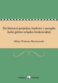 Do historyi projektu, budowy i zarządu kolei górno-szląsko-krakowskiej - Hilary Walenty Meciszewski - ebook