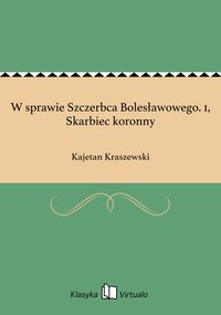 W sprawie Szczerbca Bolesławowego. 1, Skarbiec koronny - Kajetan Kraszewski - ebook