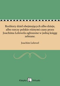 Rozbiory dzieł obejmujących albo dzieje, albo rzeczy polskie różnymi czasy przez Joachima Lelewela ogłoszone w jedną księgę zebrane. - Joachim Lelewel - ebook