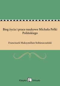 Bieg życia i prace naukowe Michała Pełki Polińskiego - Franciszek Maksymilian Sobieszczański - ebook
