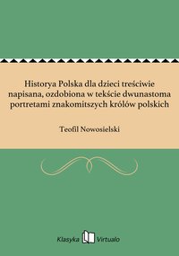 Historya Polska dla dzieci treściwie napisana, ozdobiona w tekście dwunastoma portretami znakomitszych królów polskich - Teofil Nowosielski - ebook