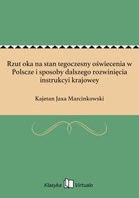 Rzut oka na stan tegoczesny oświecenia w Polscze i sposoby dalszego rozwinięcia instrukcyi krajowey - Kajetan Jaxa Marcinkowski - ebook