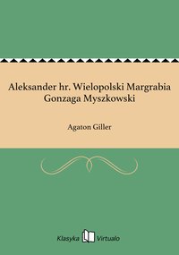 Aleksander hr. Wielopolski Margrabia Gonzaga Myszkowski - Agaton Giller - ebook