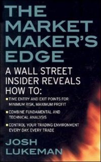 Market Maker's Edge:  A Wall Street Insider Reveals How to:  Time Entry and Exit Points for Minimum Risk, Maximum Profit; Combine Fundamental and Technical Analysis; Control Your Trading Environment Every Day, Every Trade [DRM] - Josh Lukeman - ebook
