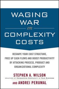 Waging War on Complexity Costs: Reshape Your Cost Structure, Free Up Cash Flows and Boost Productivity by Attacking Process, Product and Organizational [DRM] - Andrei Perumal - ebook