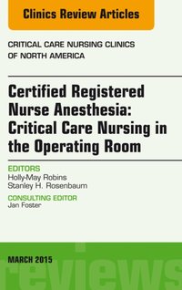 Certified Registered Nurse Anesthesia: Critical Care Nursing in the Operating Room, An Issue of Critical Care Nursing Clinics [DRM] - Holly-May Robins - ebook