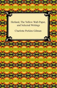 Herland, The Yellow Wall-Paper, and Selected Writings [DRM] - Charlotte Perkins Gilman - ebook