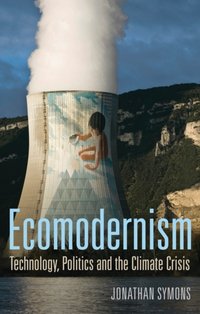 Ecomodernism: Technology, Politics and The Climate Crisis [DRM] - Jonathan Symons - ebook