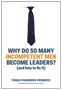 Why Do So Many Incompetent Men Become Leaders? [DRM] - Tomas Chamorro-Premuzic - ebook