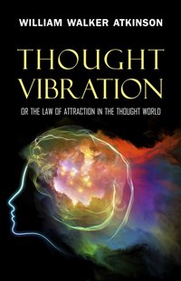 Thought Vibration: or the Law of Attraction in the Thought World [DRM] - Atkinson William Walker Atkinson - ebook