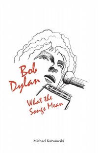 Bob Dylan: What the Songs Mean [DRM] - Michael Karwowski - ebook