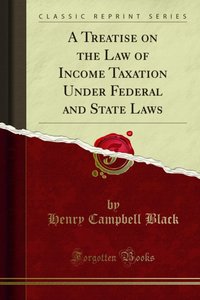 Treatise on the Law of Income Taxation Under Federal and State Laws [DRM] - Henry Campbell Black - ebook