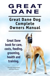 Great Dane. Great Dane Dog Complete Owners Manual. Great Dane book for care, costs, feeding, grooming, health and training. [DRM] - Asia Moore - ebook