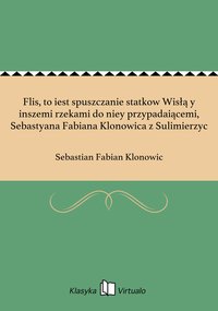 Flis, to iest spuszczanie statkow Wisłą y inszemi rzekami do niey przypadaiącemi, Sebastyana Fabiana Klonowica z Sulimierzyc - Sebastian Fabian Klonowic - ebook