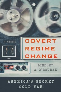 Covert Regime Change [DRM] - Lindsey A. O'Rourke - ebook