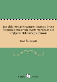Rys elektromagnetycznego systematu świata fizycznego oraz uwaga świata moralnego pod względem elektromagnetycznym - Józef Żochowski - ebook