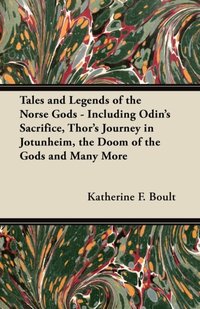 Tales and Legends of the Norse Gods - Including Odin's Sacrifice, Thor's Journey in JA tunheim, the Doom of the Gods and Many More [DRM] - Katherine F. Boult - ebook