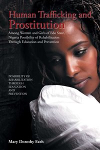 Human Trafficking and Prostitution Among Women and Girls of Edo State, Nigeria Possibility of Rehabilitation Through Education and Prevention [DRM] - Mary Dorothy Ezeh - ebook