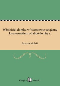 Właściciel domku w Warszawie uciążony kwaterunkiem od 1806 do 1815 r. - Marcin Molski - ebook