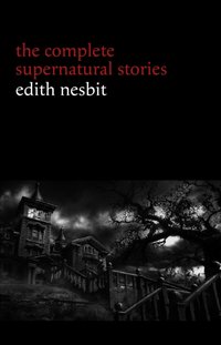Edith Nesbit: The Complete Supernatural Stories (20+ tales of terror and mystery: The Haunted House, Man-Size in Marble, The Power of Darkness, In the Dark, John Charrington's Wedding...) (Halloween Stories) [DRM] - Nesbit Edith Nesbit - ebook