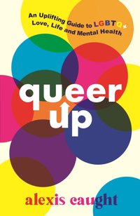 Queer Up: An Uplifting Guide to LGBTQ+ Love, Life and Mental Health [DRM] - Alexis Caught - ebook
