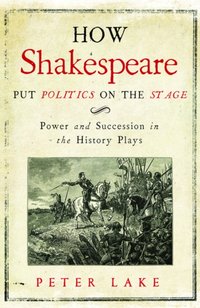How Shakespeare Put Politics on the Stage [DRM] - Lake Peter Lake - ebook