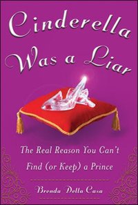 Cinderella Was a Liar: The Real Reason You Can't Find (or Keep) a Prince [DRM] - Brenda Della Casa - ebook