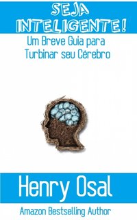 Seja Inteligente!: Um Breve Guia para Turbinar seu Cérebro [DRM] - Henry Osal - ebook