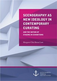 Scenography as New Ideology in Contemporary Curating and the Notion of Staging in Exhibitions [DRM] - Margaret Choi Kwan Lam - ebook