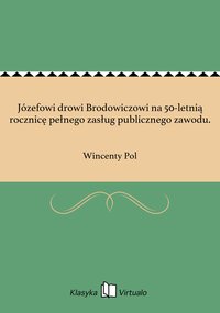 Józefowi drowi Brodowiczowi na 50-letnią rocznicę pełnego zasług publicznego zawodu. - Wincenty Pol - ebook