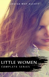 Complete Little Women Series: Little Women, Good Wives, Little Men, Jo's Boys (4 books in one) [DRM] - Alcott Louisa May Alcott - ebook